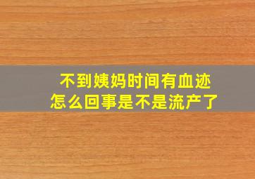 不到姨妈时间有血迹怎么回事是不是流产了