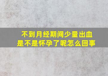 不到月经期间少量出血是不是怀孕了呢怎么回事