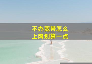 不办宽带怎么上网划算一点