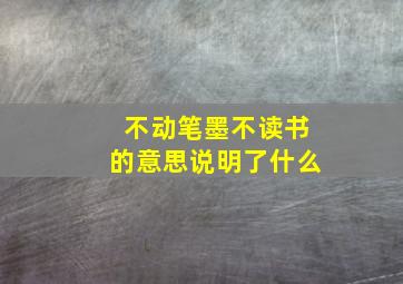 不动笔墨不读书的意思说明了什么