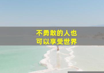 不勇敢的人也可以享受世界