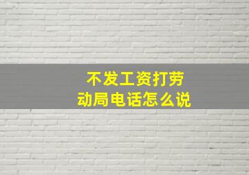 不发工资打劳动局电话怎么说