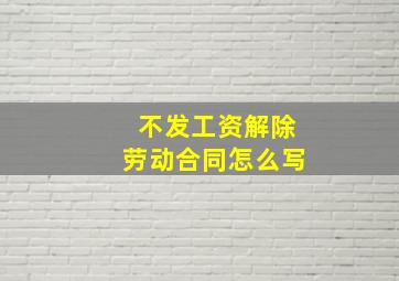 不发工资解除劳动合同怎么写