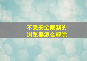 不受安全限制的浏览器怎么解除