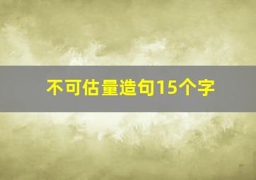 不可估量造句15个字