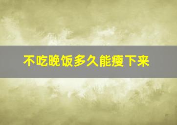 不吃晚饭多久能瘦下来