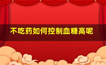 不吃药如何控制血糖高呢