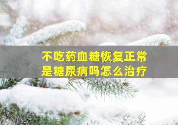 不吃药血糖恢复正常是糖尿病吗怎么治疗