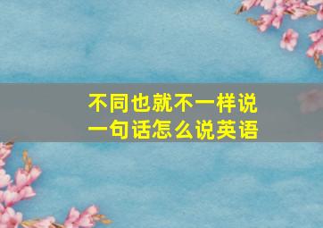 不同也就不一样说一句话怎么说英语