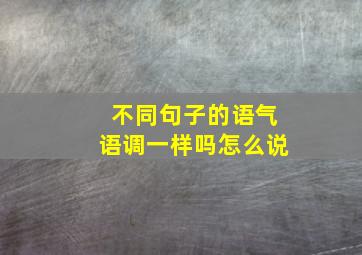 不同句子的语气语调一样吗怎么说