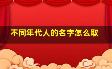 不同年代人的名字怎么取