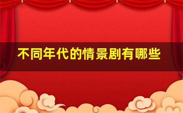 不同年代的情景剧有哪些