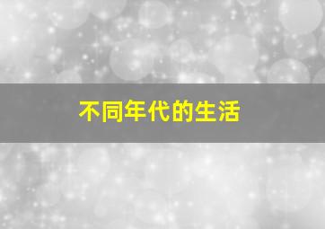 不同年代的生活