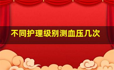 不同护理级别测血压几次