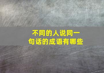 不同的人说同一句话的成语有哪些