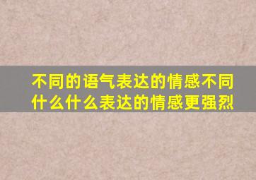 不同的语气表达的情感不同什么什么表达的情感更强烈