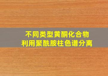 不同类型黄酮化合物利用聚酰胺柱色谱分离