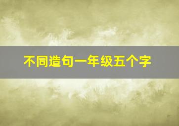 不同造句一年级五个字