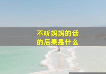 不听妈妈的话的后果是什么