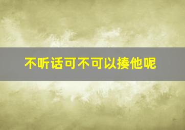 不听话可不可以揍他呢