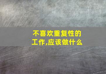 不喜欢重复性的工作,应该做什么