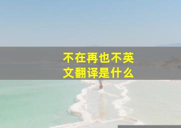 不在再也不英文翻译是什么