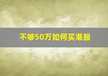 不够50万如何买港股