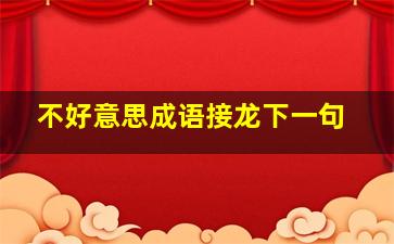 不好意思成语接龙下一句