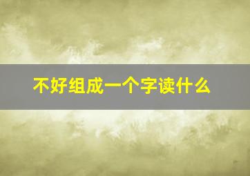 不好组成一个字读什么