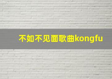 不如不见面歌曲kongfu