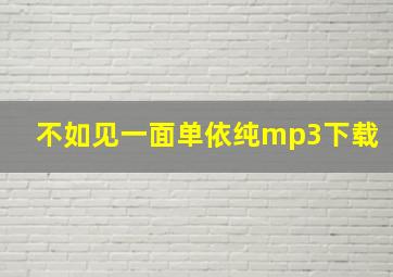 不如见一面单依纯mp3下载