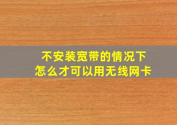 不安装宽带的情况下怎么才可以用无线网卡