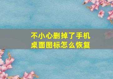 不小心删掉了手机桌面图标怎么恢复