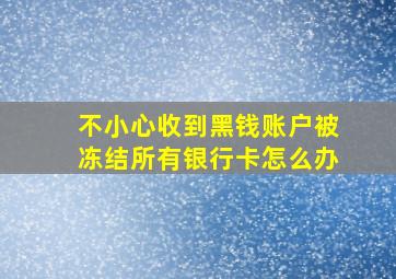 不小心收到黑钱账户被冻结所有银行卡怎么办