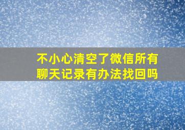 不小心清空了微信所有聊天记录有办法找回吗