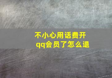 不小心用话费开qq会员了怎么退