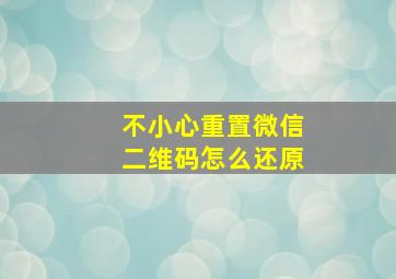 不小心重置微信二维码怎么还原