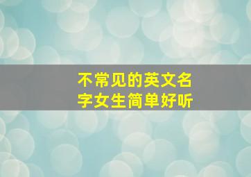 不常见的英文名字女生简单好听