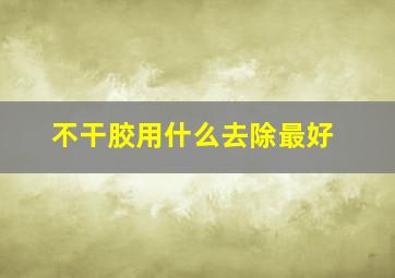 不干胶用什么去除最好