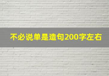 不必说单是造句200字左右