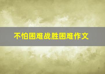 不怕困难战胜困难作文