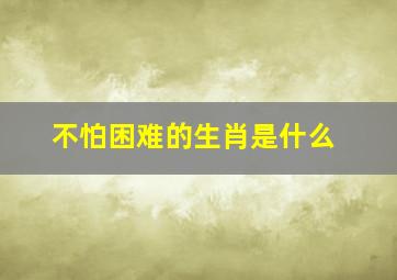 不怕困难的生肖是什么