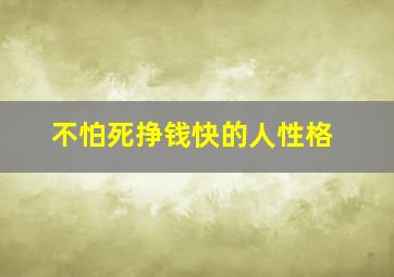 不怕死挣钱快的人性格