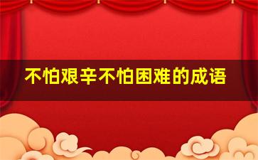 不怕艰辛不怕困难的成语