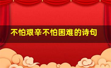 不怕艰辛不怕困难的诗句