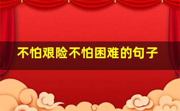 不怕艰险不怕困难的句子