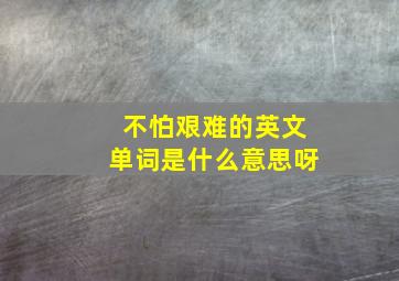 不怕艰难的英文单词是什么意思呀