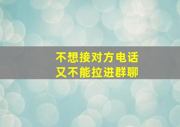 不想接对方电话又不能拉进群聊