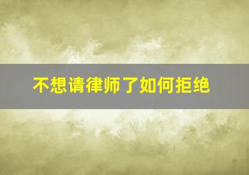 不想请律师了如何拒绝