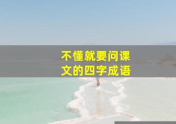 不懂就要问课文的四字成语